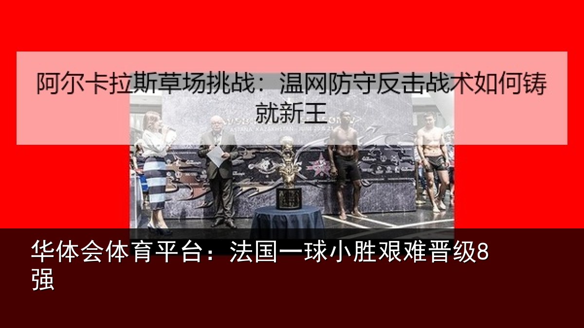 华体会体育平台：法国一球小胜艰难晋级8强