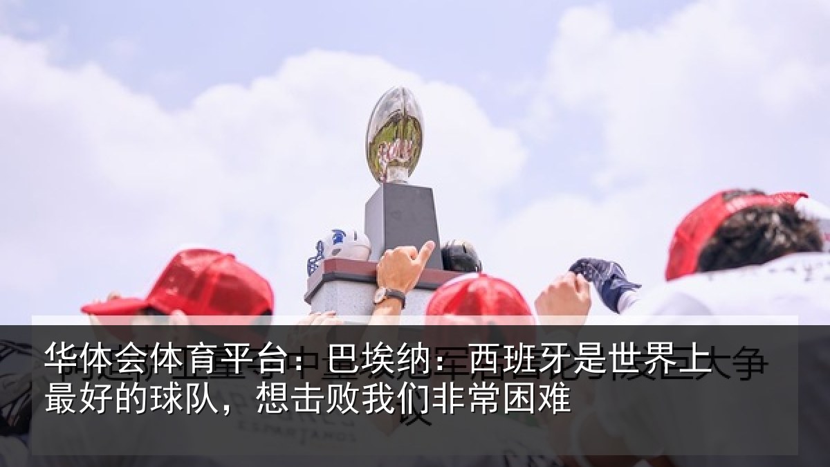 华体会体育平台：巴埃纳：西班牙相关情况队想相关情况