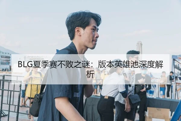 BLG夏季赛不败之谜：版本英雄池深度解析