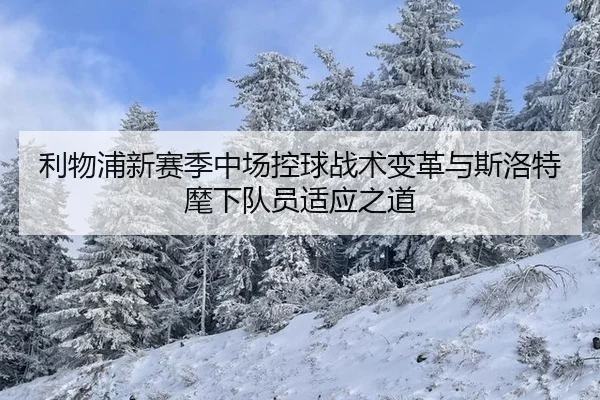 利物浦新赛季中场控球战术变革与斯洛特麾下队员适应之道